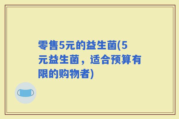 零售5元的益生菌(5元益生菌，适合预算有限的购物者)