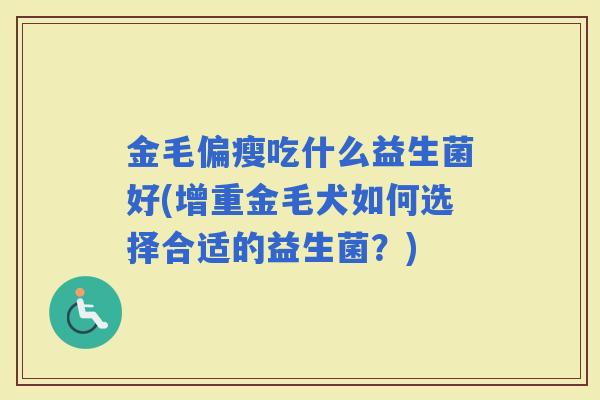 金毛偏瘦吃什么益生菌好(增重金毛犬如何选择合适的益生菌？)