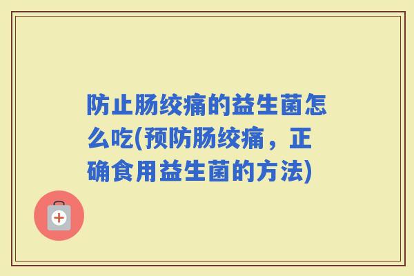 防止肠绞痛的益生菌怎么吃(肠绞痛，正确食用益生菌的方法)