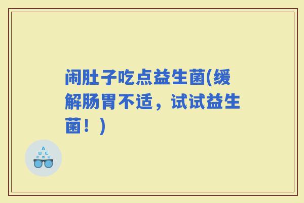 闹肚子吃点益生菌(缓解肠胃不适，试试益生菌！)