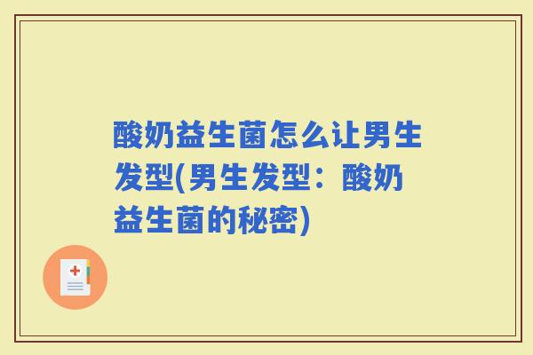 酸奶益生菌怎么让男生发型(男生发型:酸奶益生菌的秘密) 酸奶益生菌怎么让男生发型(男生发型:酸奶益生菌的秘密)