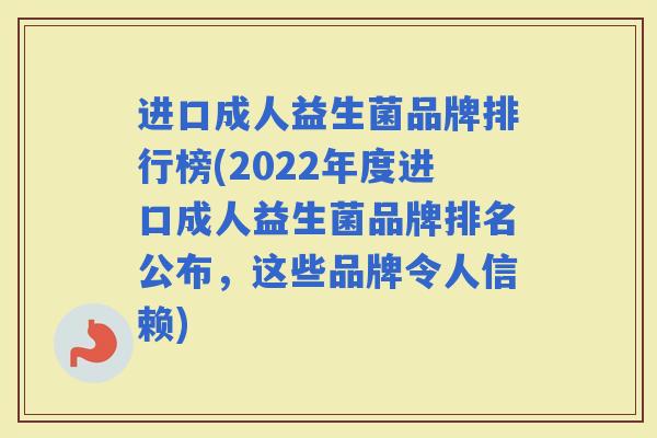 进口成人益生菌品牌排行榜(2022年度进口成人益生菌品牌排名公布,这些品牌令人信赖) 进口成人益生菌品牌排行榜(2022年度进口成人益生菌品牌排名公布,这些品牌令人信赖)