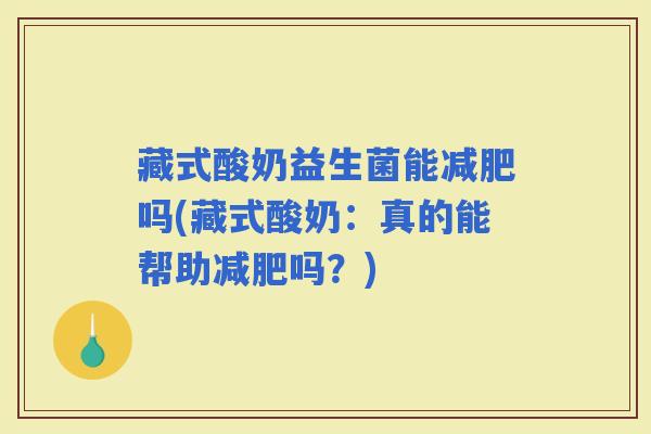 藏式酸奶益生菌能吗(藏式酸奶:真的能帮助吗?) 藏式酸奶益生菌能吗(藏式酸奶:真的能帮助吗?)
