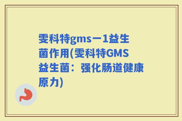 雯科特gms一1益生菌作用(雯科特GMS益生菌:强化肠道健康原力) 雯科特gms一1益生菌作用(雯科特GMS益生菌:强化肠道健康原力)