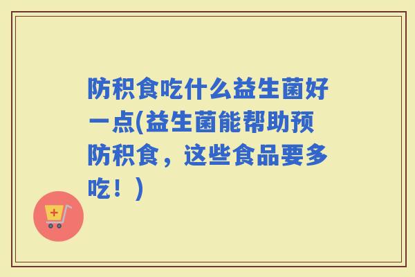 防积食吃什么益生菌好一点(益生菌能帮助积食，这些食品要多吃！)