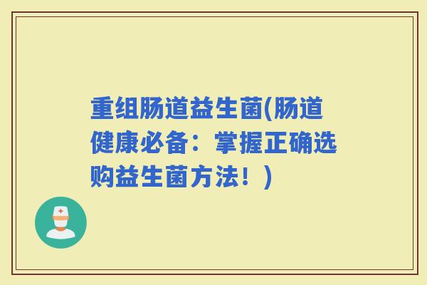 重组肠道益生菌(肠道健康必备：掌握正确选购益生菌方法！)