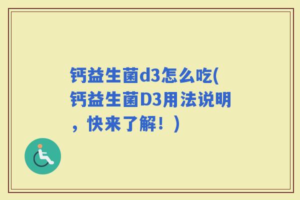 钙益生菌d3怎么吃(钙益生菌D3用法说明,快来了解!) 钙益生菌d3怎么吃(钙益生菌D3用法说明,快来了解!)