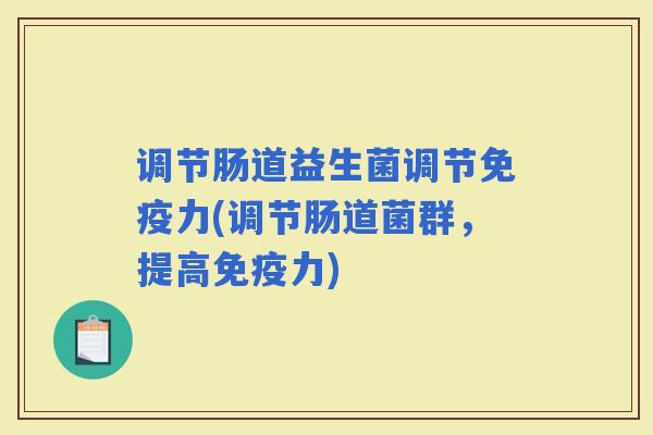 调节肠道益生菌调节力(调节肠道菌群，提高力)