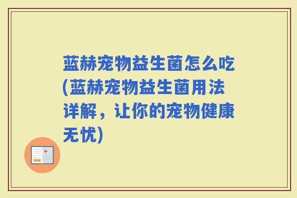 蓝赫宠物益生菌怎么吃(蓝赫宠物益生菌用法详解，让你的宠物健康无忧)