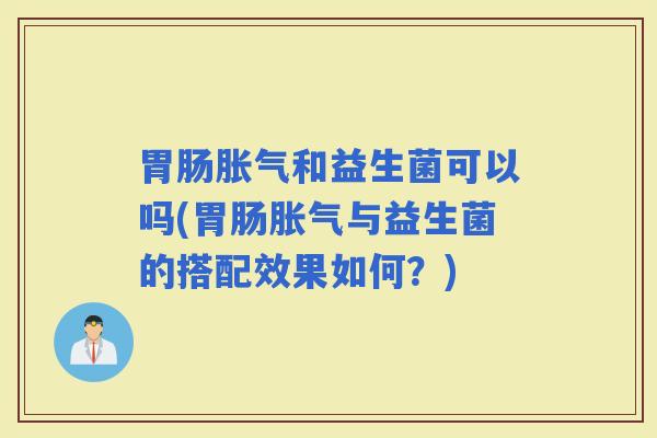 和益生菌可以吗(与益生菌的搭配效果如何？)