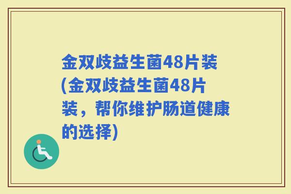 金双歧益生菌48片装(金双歧益生菌48片装，帮你维护肠道健康的选择)