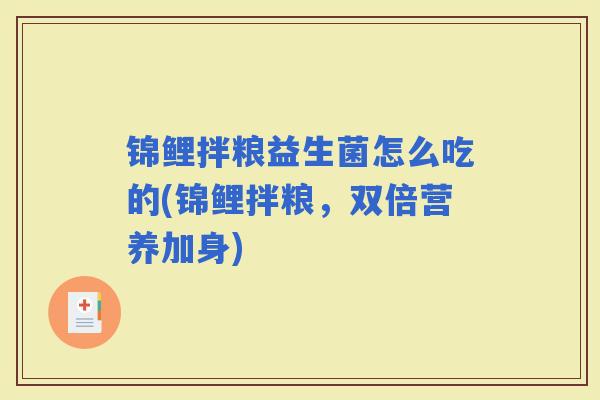 锦鲤拌粮益生菌怎么吃的(锦鲤拌粮,双倍营养加身) 锦鲤拌粮益生菌怎么吃的(锦鲤拌粮,双倍营养加身)