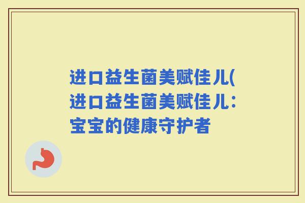进口益生菌美赋佳儿(进口益生菌美赋佳儿:宝宝的健康守护者 进口益生菌美赋佳儿(进口益生菌美赋佳儿:宝宝的健康守护者