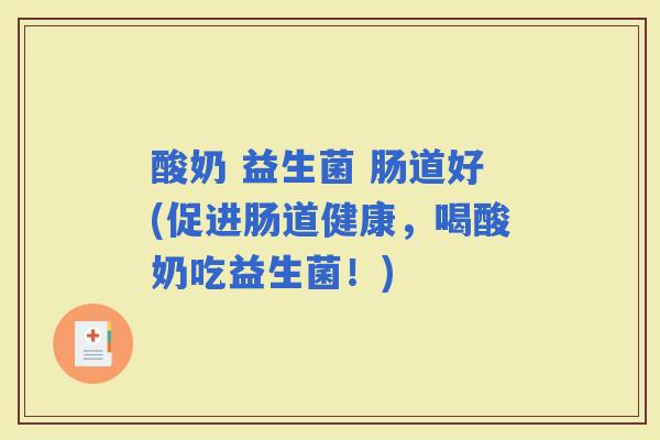 酸奶 益生菌 肠道好(促进肠道健康,喝酸奶吃益生菌!) 酸奶 益生菌 肠道好(促进肠道健康,喝酸奶吃益生菌!)