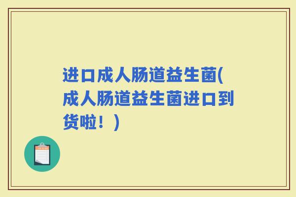 进口成人肠道益生菌(成人肠道益生菌进口到货啦!) 进口成人肠道益生菌(成人肠道益生菌进口到货啦!)