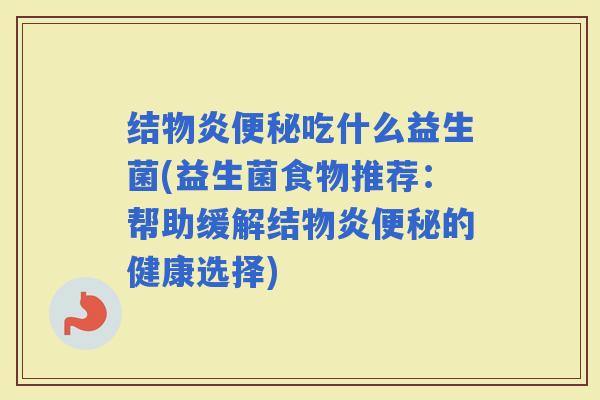 结物炎吃什么益生菌(益生菌食物推荐:帮助缓解结物炎的健康选择) 结物炎吃什么益生菌(益生菌食物推荐:帮助缓解结物炎的健康选择)