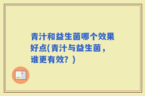 青汁和益生菌哪个效果好点(青汁与益生菌,谁更有效?) 青汁和益生菌哪个效果好点(青汁与益生菌,谁更有效?)