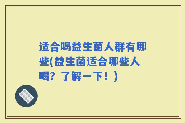 适合喝益生菌人群有哪些(益生菌适合哪些人喝？了解一下！)