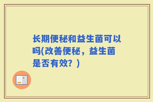 长期和益生菌可以吗(改善,益生菌是否有效?) 长期和益生菌可以吗(改善,益生菌是否有效?)
