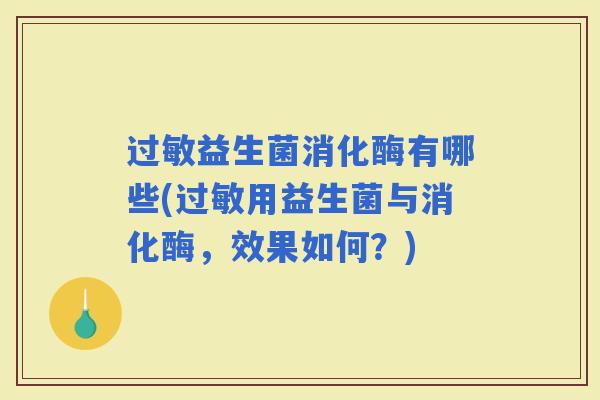 益生菌消化酶有哪些(用益生菌与消化酶,效果如何?) 益生菌消化酶有哪些(用益生菌与消化酶,效果如何?)