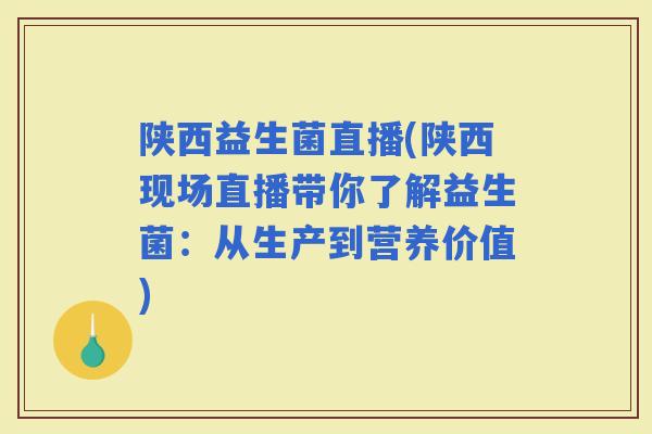 陕西益生菌直播(陕西现场直播带你了解益生菌:从生产到营养价值) 陕西益生菌直播(陕西现场直播带你了解益生菌:从生产到营养价值)
