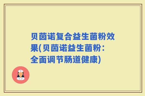 贝茵诺复合益生菌粉效果(贝茵诺益生菌粉:全面调节肠道健康) 贝茵诺复合益生菌粉效果(贝茵诺益生菌粉:全面调节肠道健康)