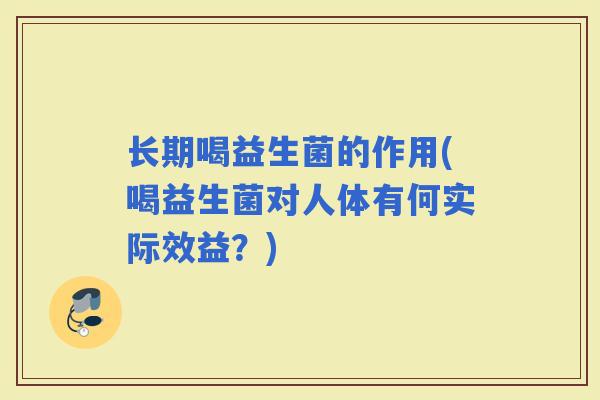 长期喝益生菌的作用(喝益生菌对人体有何实际效益？)