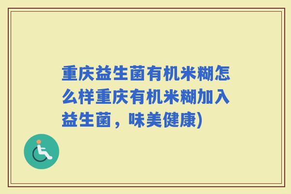 重庆益生菌有机米糊怎么样重庆有机米糊加入益生菌,味美健康) 重庆益生菌有机米糊怎么样重庆有机米糊加入益生菌,味美健康)