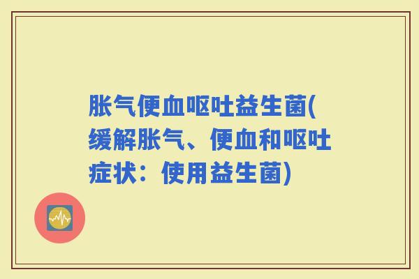 便益生菌(缓解、便和症状:使用益生菌) 便益生菌(缓解、便和症状:使用益生菌)