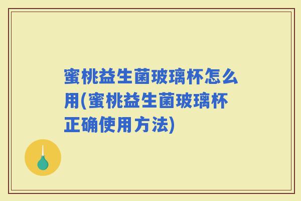 蜜桃益生菌玻璃杯怎么用(蜜桃益生菌玻璃杯正确使用方法) 蜜桃益生菌玻璃杯怎么用(蜜桃益生菌玻璃杯正确使用方法)