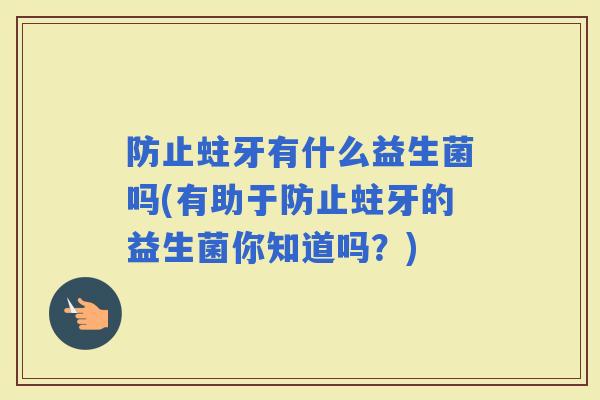 防止蛀牙有什么益生菌吗(有助于防止蛀牙的益生菌你知道吗?) 防止蛀牙有什么益生菌吗(有助于防止蛀牙的益生菌你知道吗?)