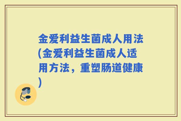 金爱利益生菌成人用法(金爱利益生菌成人适用方法，重塑肠道健康)