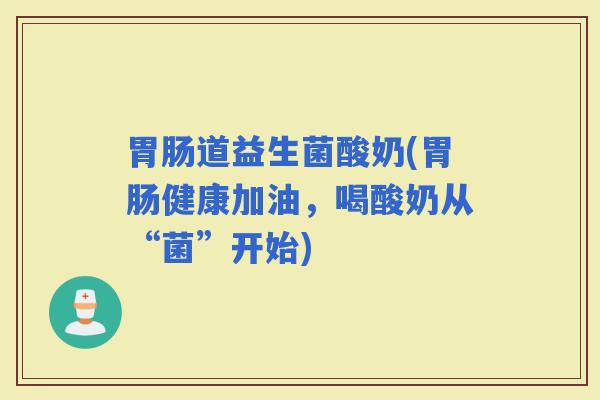 道益生菌酸奶(健康加油，喝酸奶从“菌”开始)