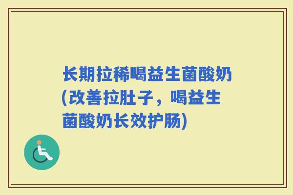 长期拉稀喝益生菌酸奶(改善拉肚子,喝益生菌酸奶长效护肠) 长期拉稀喝益生菌酸奶(改善拉肚子,喝益生菌酸奶长效护肠)