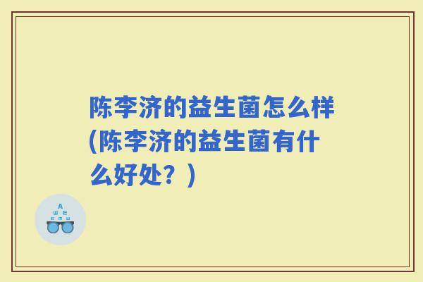 陈李济的益生菌怎么样(陈李济的益生菌有什么好处?) 陈李济的益生菌怎么样(陈李济的益生菌有什么好处?)