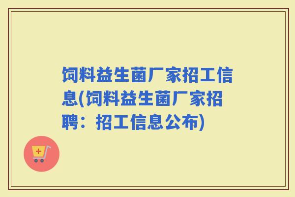 饲料益生菌厂家招工信息(饲料益生菌厂家招聘:招工信息公布) 饲料益生菌厂家招工信息(饲料益生菌厂家招聘:招工信息公布)
