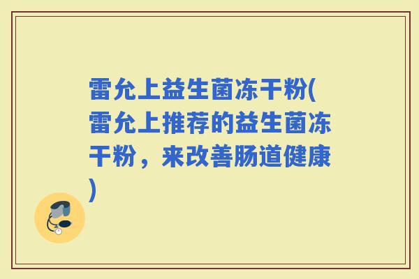 雷允上益生菌冻干粉(雷允上推荐的益生菌冻干粉，来改善肠道健康)