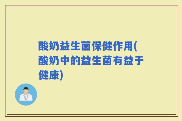 酸奶益生菌保健作用(酸奶中的益生菌有益于健康) 酸奶益生菌保健作用(酸奶中的益生菌有益于健康)