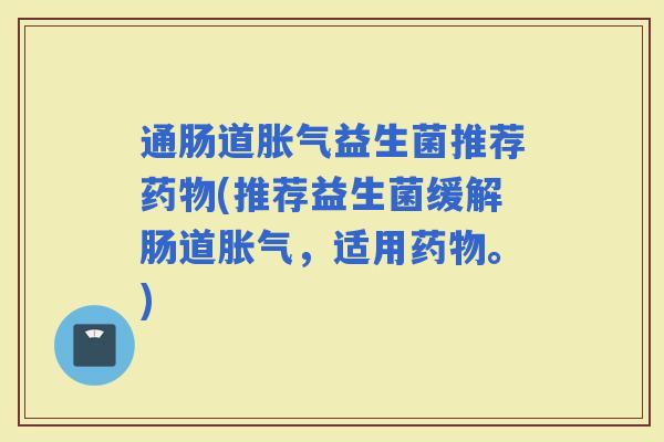 通肠道益生菌推荐(推荐益生菌缓解肠道,适用。) 通肠道益生菌推荐(推荐益生菌缓解肠道,适用。)