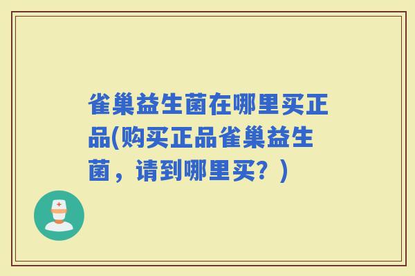 雀巢益生菌在哪里买正品(购买正品雀巢益生菌，请到哪里买？)