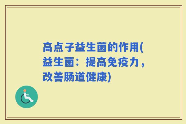 高点子益生菌的作用(益生菌：提高力，改善肠道健康)