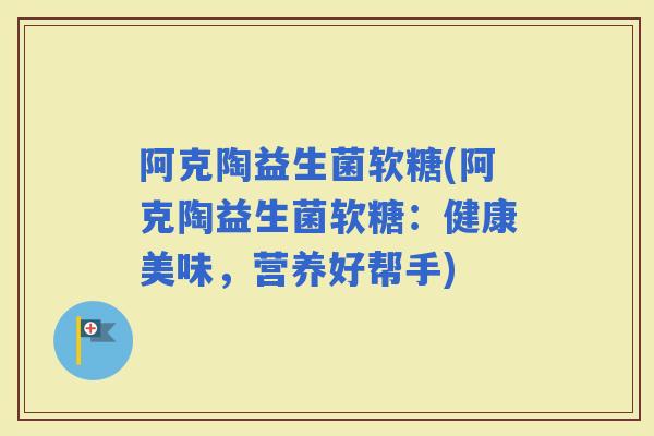 阿克陶益生菌软糖(阿克陶益生菌软糖：健康美味，营养好帮手)
