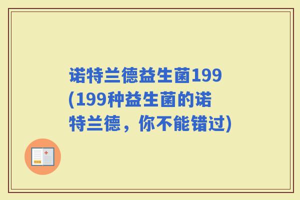 诺特兰德益生菌199(199种益生菌的诺特兰德,你不能错过) 诺特兰德益生菌199(199种益生菌的诺特兰德,你不能错过)
