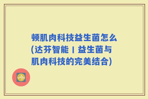 顿肌肉科技益生菌怎么(达芬智能丨益生菌与肌肉科技的完美结合)