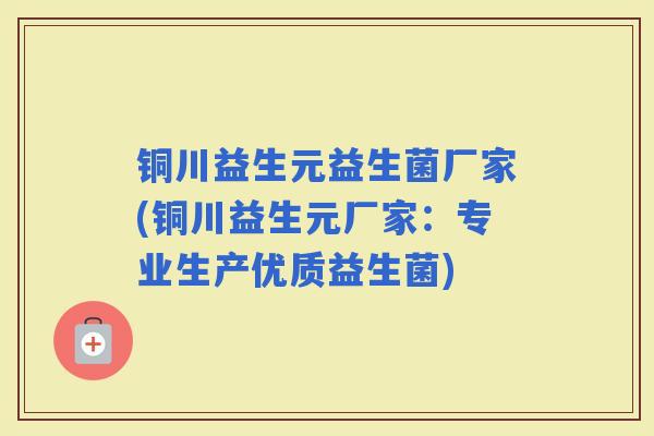 铜川益生元益生菌厂家(铜川益生元厂家：专业生产优质益生菌)