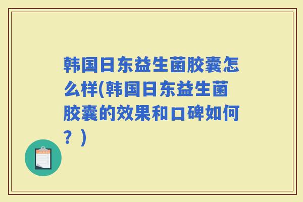 韩国日东益生菌胶囊怎么样(韩国日东益生菌胶囊的效果和口碑如何?) 韩国日东益生菌胶囊怎么样(韩国日东益生菌胶囊的效果和口碑如何?)