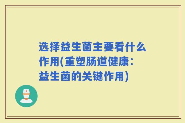 选择益生菌主要看什么作用(重塑肠道健康：益生菌的关键作用)