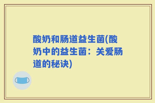 酸奶和肠道益生菌(酸奶中的益生菌：关爱肠道的秘诀)