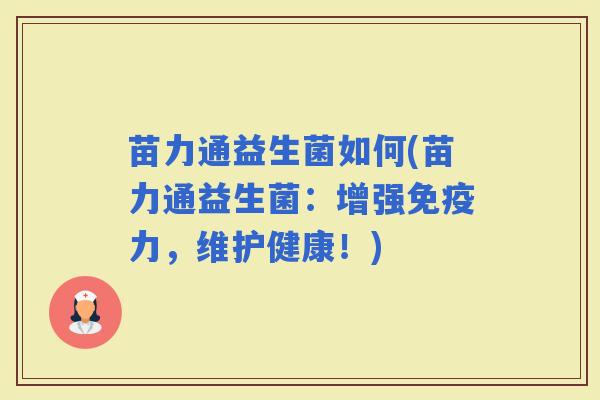 苗力通益生菌如何(苗力通益生菌:增强力,维护健康!) 苗力通益生菌如何(苗力通益生菌:增强力,维护健康!)