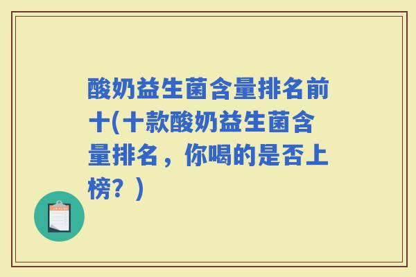 酸奶益生菌含量排名前十(十款酸奶益生菌含量排名,你喝的是否上榜?) 酸奶益生菌含量排名前十(十款酸奶益生菌含量排名,你喝的是否上榜?)